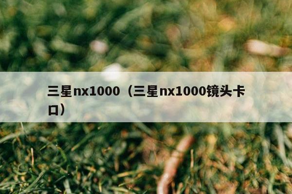 三星nx1000（三星nx1000镜头卡口）