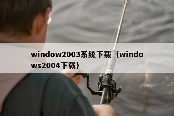 window2003系统下载（windows2004下载）