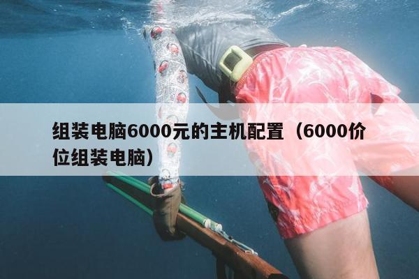 组装电脑6000元的主机配置（6000价位组装电脑）