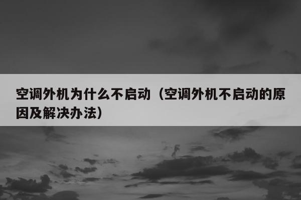 空调外机为什么不启动（空调外机不启动的原因及解决办法）