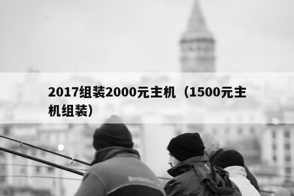 2017组装2000元主机（1500元主机组装）