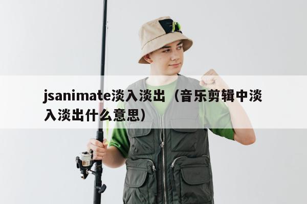 jsanimate淡入淡出（音乐剪辑中淡入淡出什么意思）