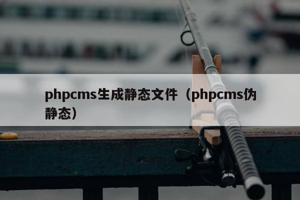 phpcms生成静态文件（phpcms伪静态）