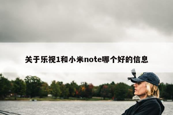 关于乐视1和小米note哪个好的信息