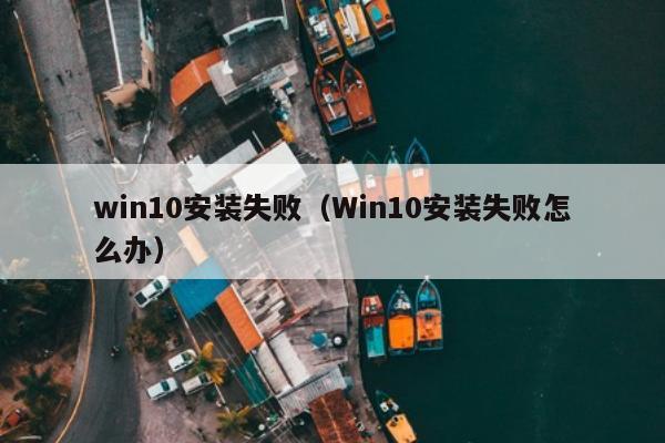 win10安装失败（Win10安装失败怎么办）