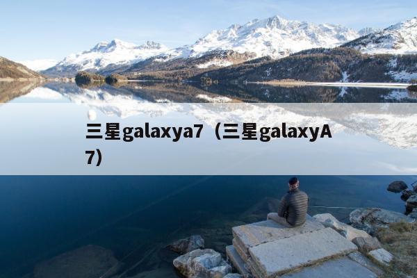 三星galaxya7（三星galaxyA7）