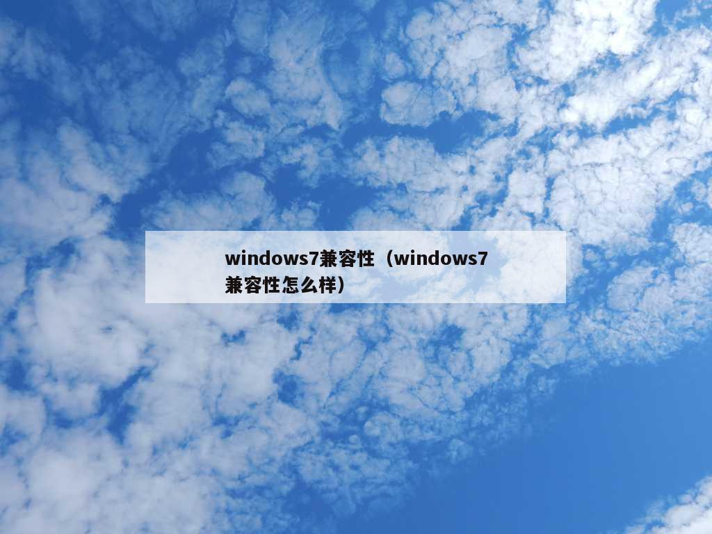 windows7兼容性（windows7兼容性怎么样）