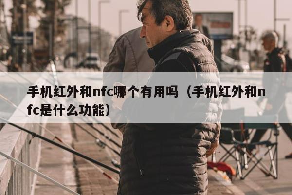 手机红外和nfc哪个有用吗（手机红外和nfc是什么功能）