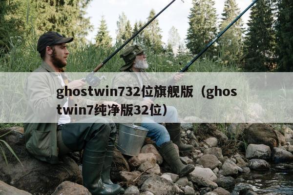 ghostwin732位旗舰版（ghostwin7纯净版32位）