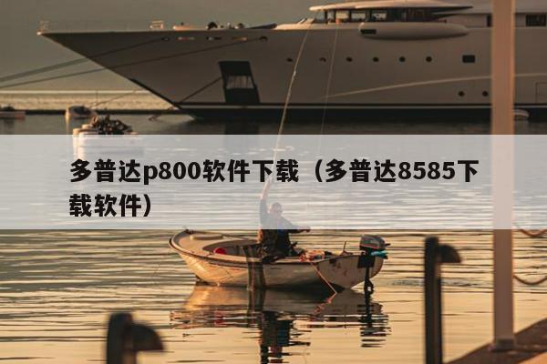 多普达p800软件下载（多普达8585下载软件）