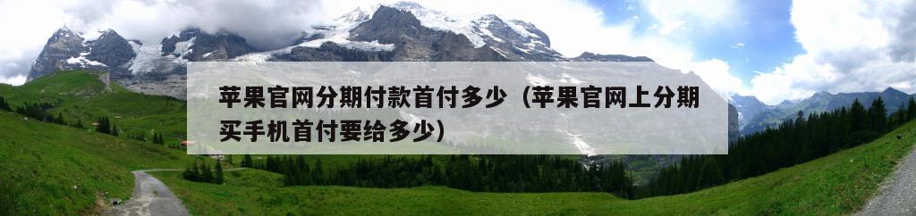 苹果官网分期付款首付多少（苹果官网上分期买手机首付要给多少）