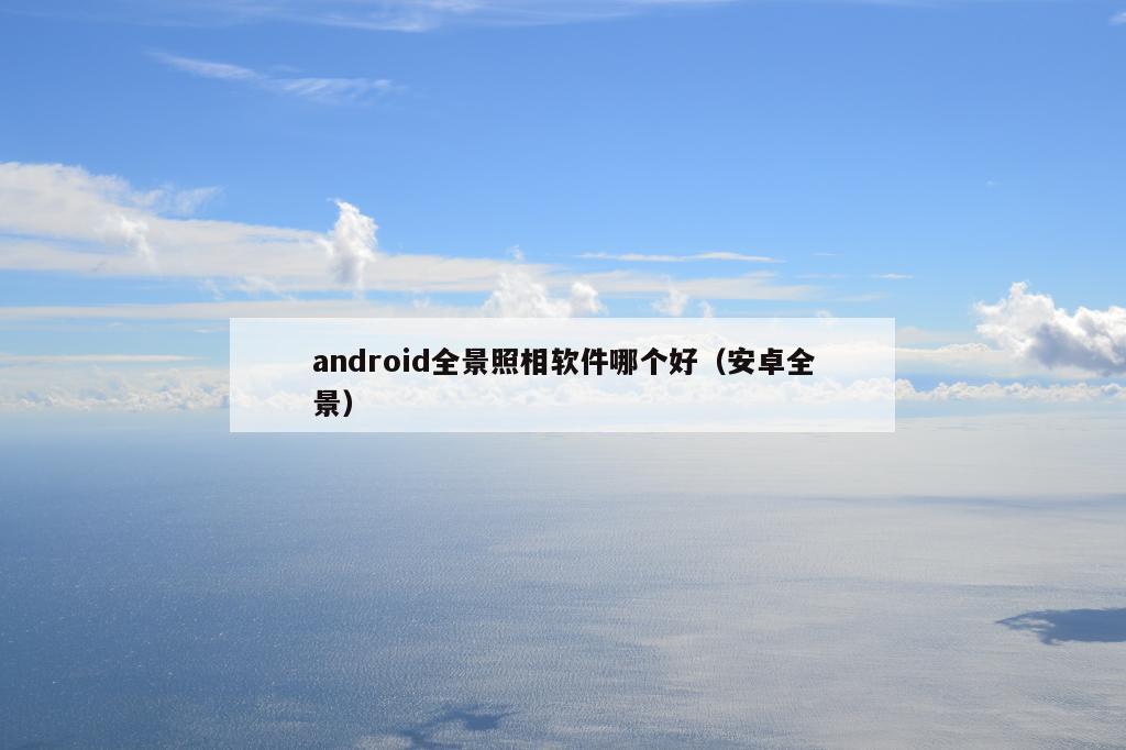 android全景照相软件哪个好（安卓全景）