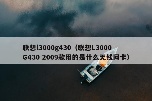 联想l3000g430（联想L3000 G430 2009款用的是什么无线网卡）