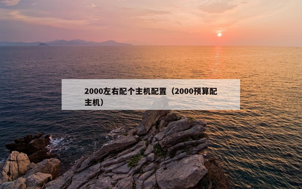 2000左右配个主机配置（2000预算配主机）