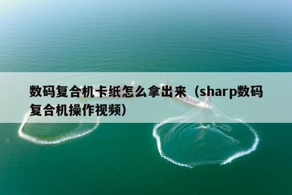 数码复合机卡纸怎么拿出来（sharp数码复合机操作视频）