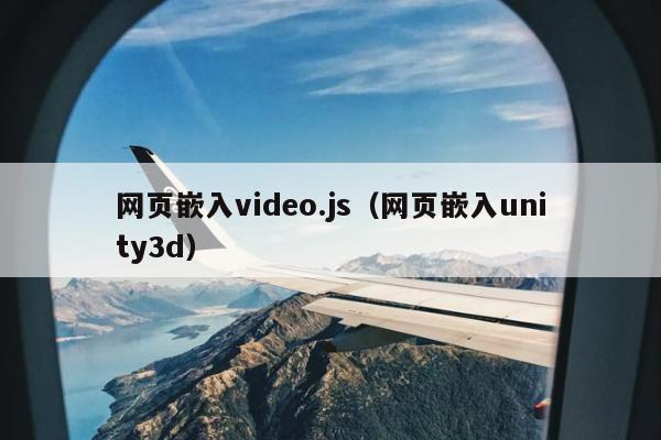 网页嵌入video.js（网页嵌入unity3d）