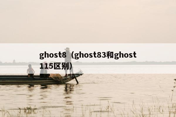 ghost8（ghost83和ghost115区别）