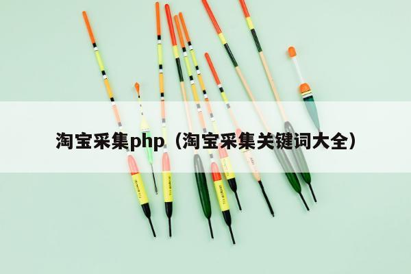 淘宝采集php（淘宝采集关键词大全）