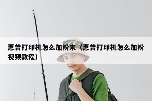 惠普打印机怎么加粉末（惠普打印机怎么加粉视频教程）