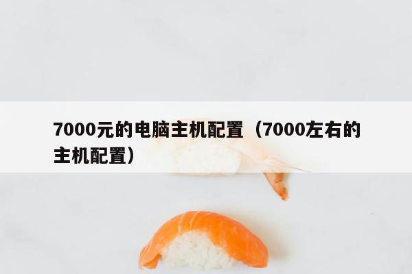 7000元的电脑主机配置（7000左右的主机配置）