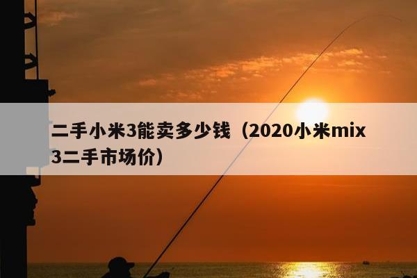 二手小米3能卖多少钱（2020小米mix3二手市场价）