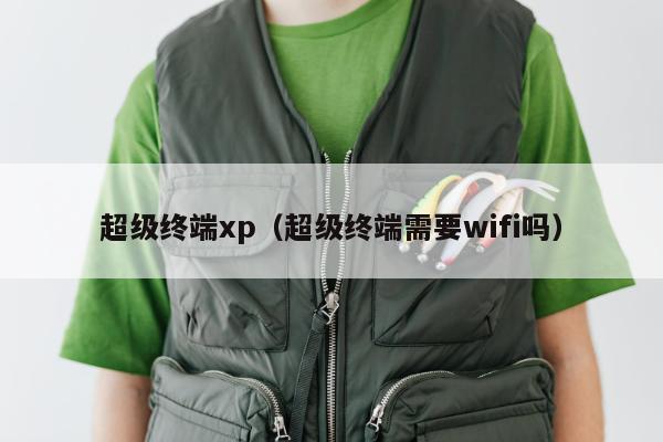 超级终端xp（超级终端需要wifi吗）