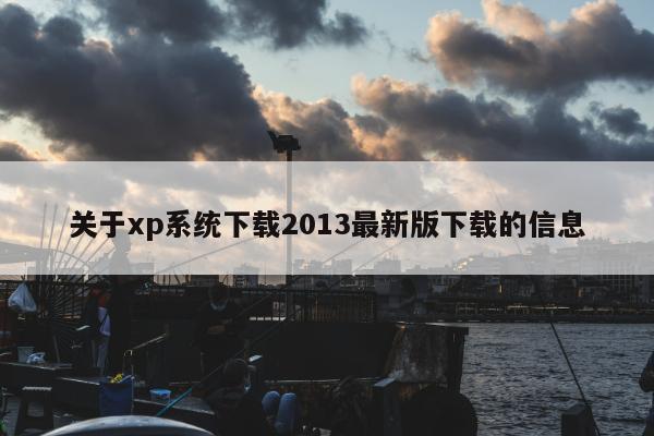 关于xp系统下载2013最新版下载的信息