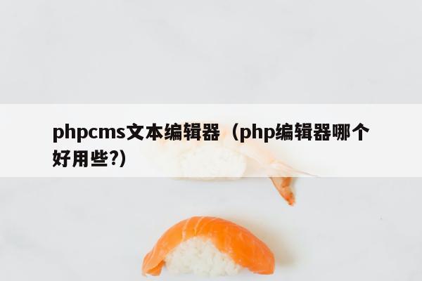 phpcms文本编辑器（php编辑器哪个好用些?）