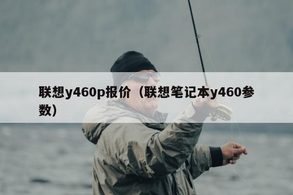 联想y460p报价（联想笔记本y460参数）