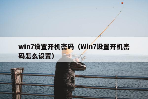 win7设置开机密码（Win7设置开机密码怎么设置）