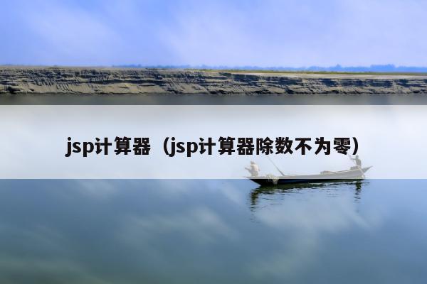 jsp计算器（jsp计算器除数不为零）