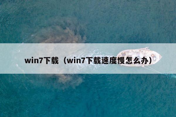 win7下载（win7下载速度慢怎么办）