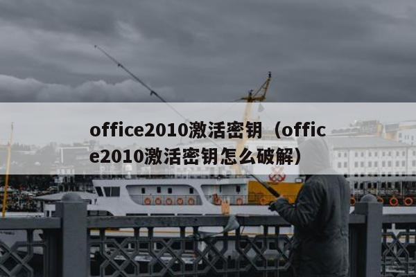 office2010激活密钥（office2010激活密钥怎么破解）