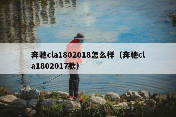 奔驰cla1802018怎么样（奔驰cla1802017款）