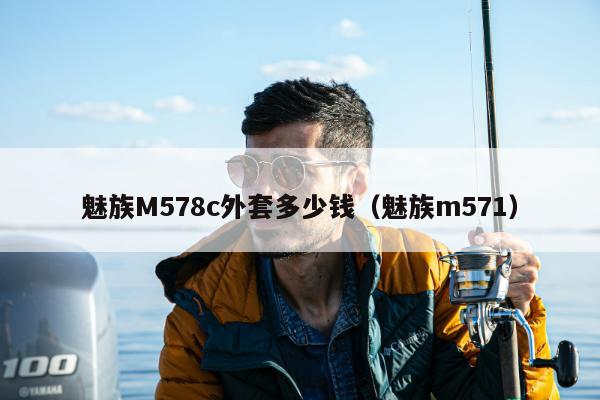 魅族M578c外套多少钱（魅族m571）