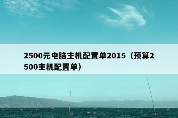 2500元电脑主机配置单2015（预算2500主机配置单）