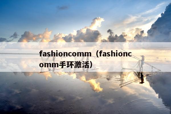 fashioncomm（fashioncomm手环激活）