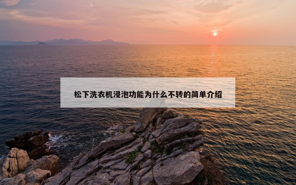 松下洗衣机浸泡功能为什么不转的简单介绍