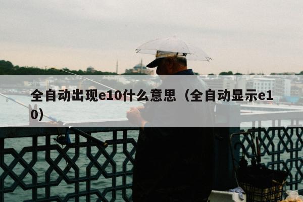 全自动出现e10什么意思（全自动显示e10）