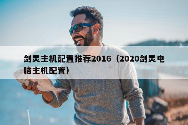 剑灵主机配置推荐2016（2020剑灵电脑主机配置）