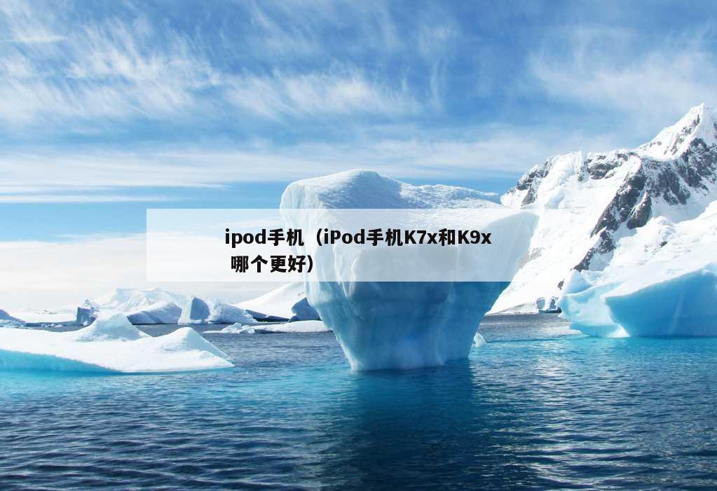 ipod手机（iPod手机K7x和K9x 哪个更好）