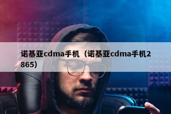 诺基亚cdma手机（诺基亚cdma手机2865）