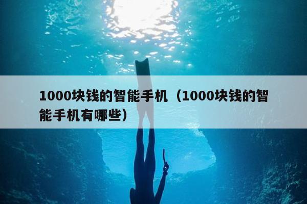 1000块钱的智能手机（1000块钱的智能手机有哪些）