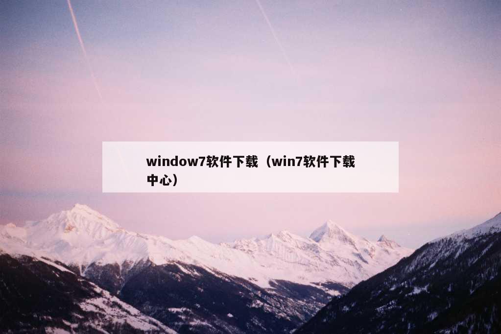 window7软件下载（win7软件下载中心）