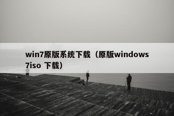 win7原版系统下载（原版windows7iso 下载）