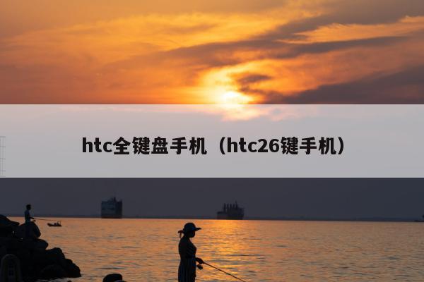 htc全键盘手机（htc26键手机）