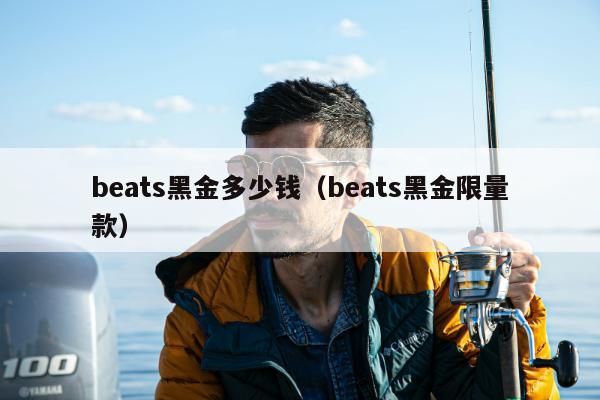 beats黑金多少钱（beats黑金限量款）