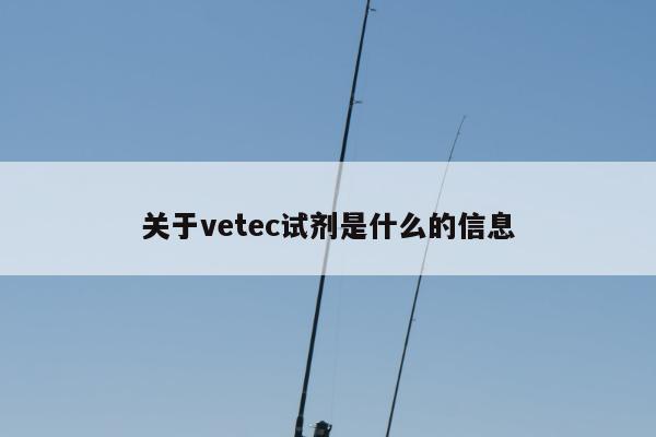 关于vetec试剂是什么的信息