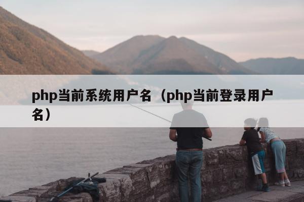 php当前系统用户名（php当前登录用户名）