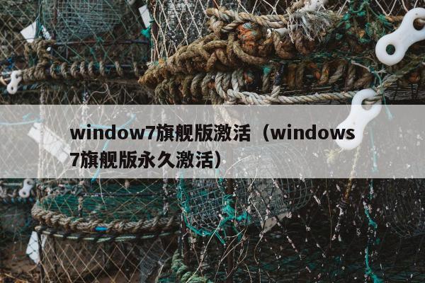 window7旗舰版激活（windows7旗舰版永久激活）